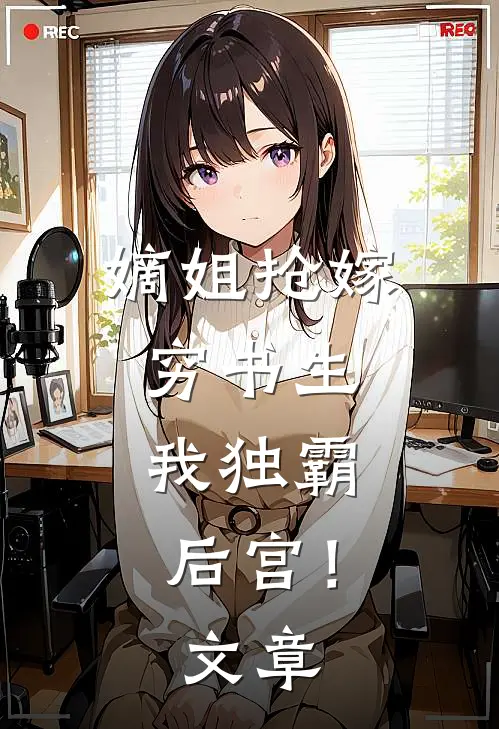 嫡姐抢嫁穷书生,我独霸后宫!文章阅读