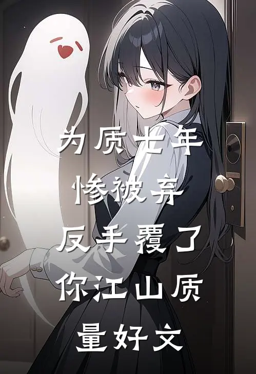 为质七年惨被弃，反手覆了你江山质量好文