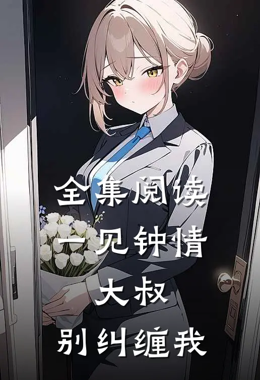全集阅读一见钟情大叔,别纠缠我