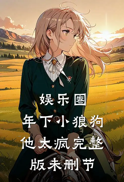 娱乐圈：年下小狼狗他太疯完整版未删节