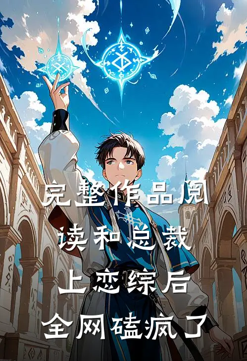 完整作品阅读和总裁上恋综后，全网磕疯了