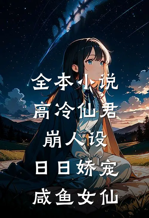 全本小说高冷仙君崩人设，日日娇宠咸鱼女仙