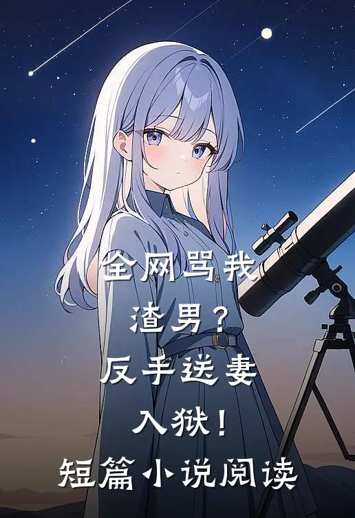 全网骂我渣男?反手送妻入狱!短篇阅读免费