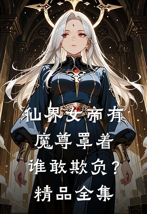 仙界女帝有魔尊罩着,谁敢欺负?精品全集免费阅读