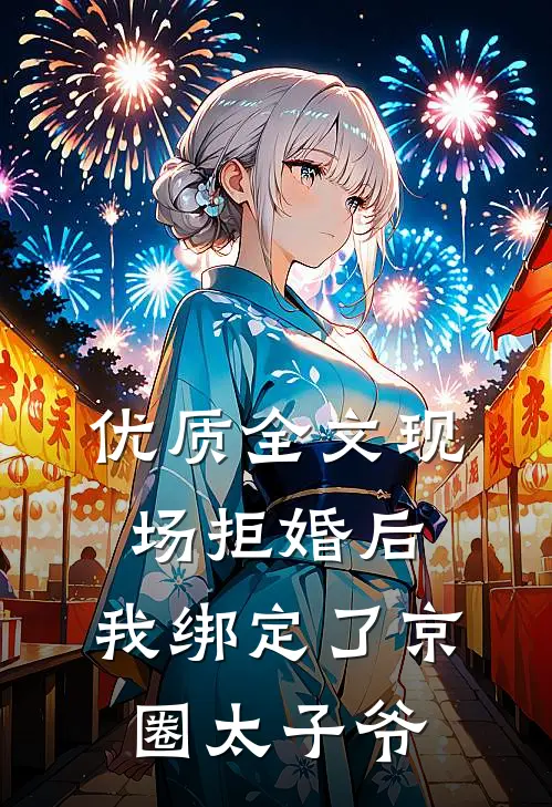 优质全文现场拒婚后，我绑定了京圈太子爷