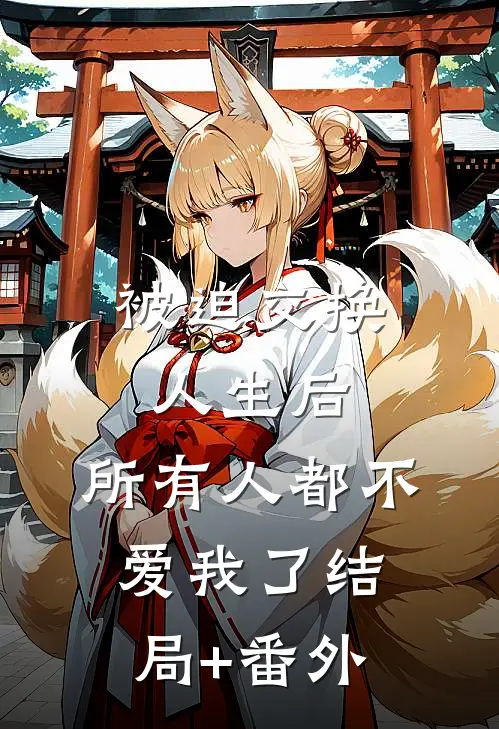 被迫交换人生后，所有人都不爱我了结局+番外