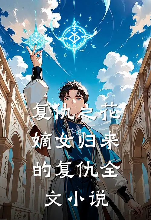 复仇之花,嫡女归来的复仇全文