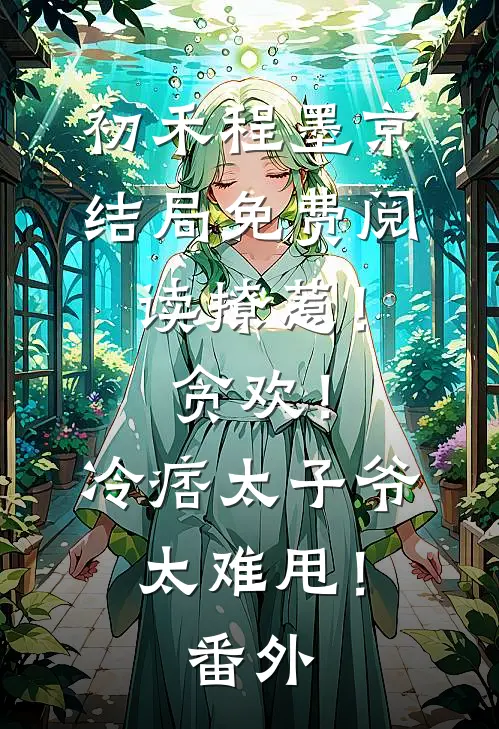 初禾程墨京结局免费阅读撩惹！贪欢！冷痞太子爷太难甩！番外