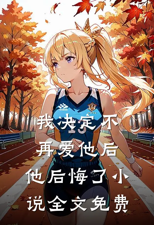 我决定不再爱他后,他后悔了全文免费