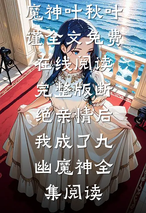 《完整版断绝亲情后，我成了九幽魔神》叶秋叶谨全文免费在线阅读_《完整版断绝亲情后，我成了九幽魔神》全集阅读