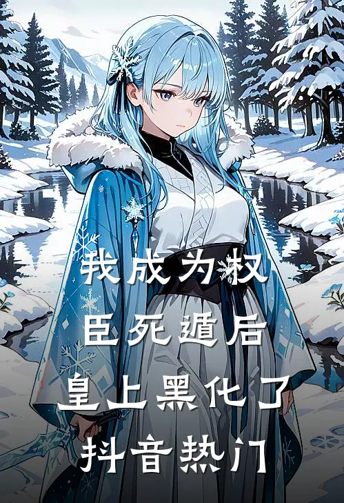 我成为权臣死遁后,皇上黑化了抖音热门