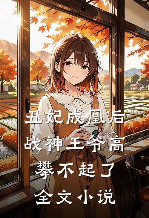 丑妃成凰后,战神王爷高攀不起了全文