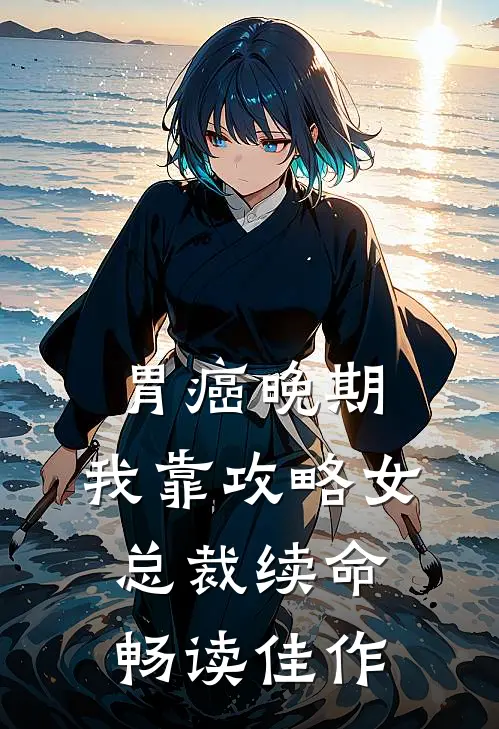 胃癌晚期：我靠攻略女总裁续命畅读佳作