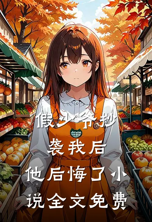 假少爷抄袭我后,他后悔了全文免费观看