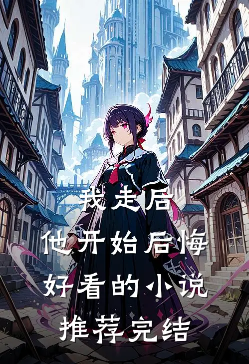 我走后,他开始后悔好看的推荐完结