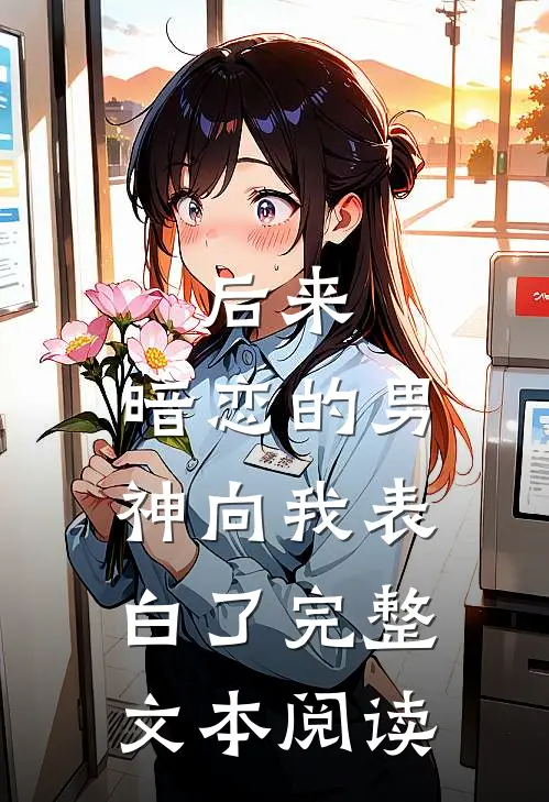 后来,暗恋的男神向我表白了完整文本阅读
