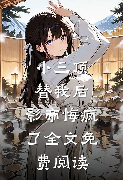 小三顶替我后,影帝悔疯了全文免费阅读
