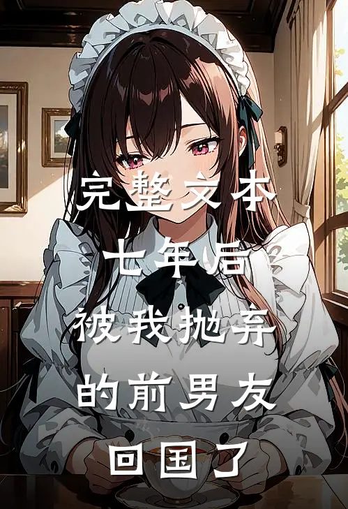 完整文本七年后，被我抛弃的前男友回国了