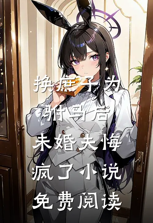 换庶子为驸马后,未婚夫悔疯了免费阅读全文