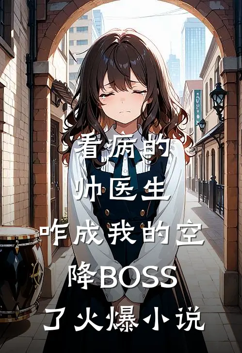 看病的帅医生，咋成我的空降BOSS了火爆小说